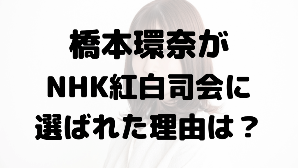 橋本環奈がNHK紅白司会に選ばれた理由はジャニーズ関連？