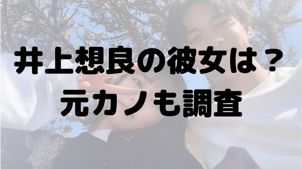 井上想良の彼女は川口葵じゃない！現在の彼女や元カノも調べてみた