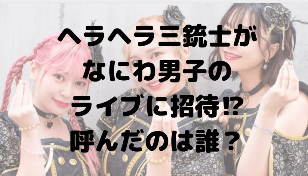 ヘラヘラ三銃士がなにわ男子のライブに招待⁉︎呼んだのは誰？