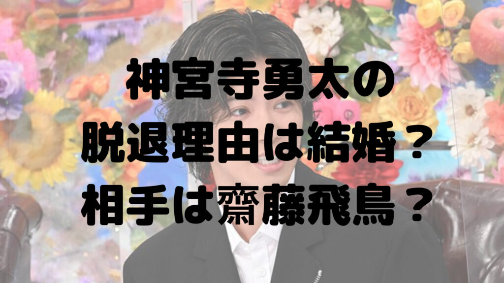 神宮寺勇太の脱退理由は結婚？相手は齋藤飛鳥？結婚観は？