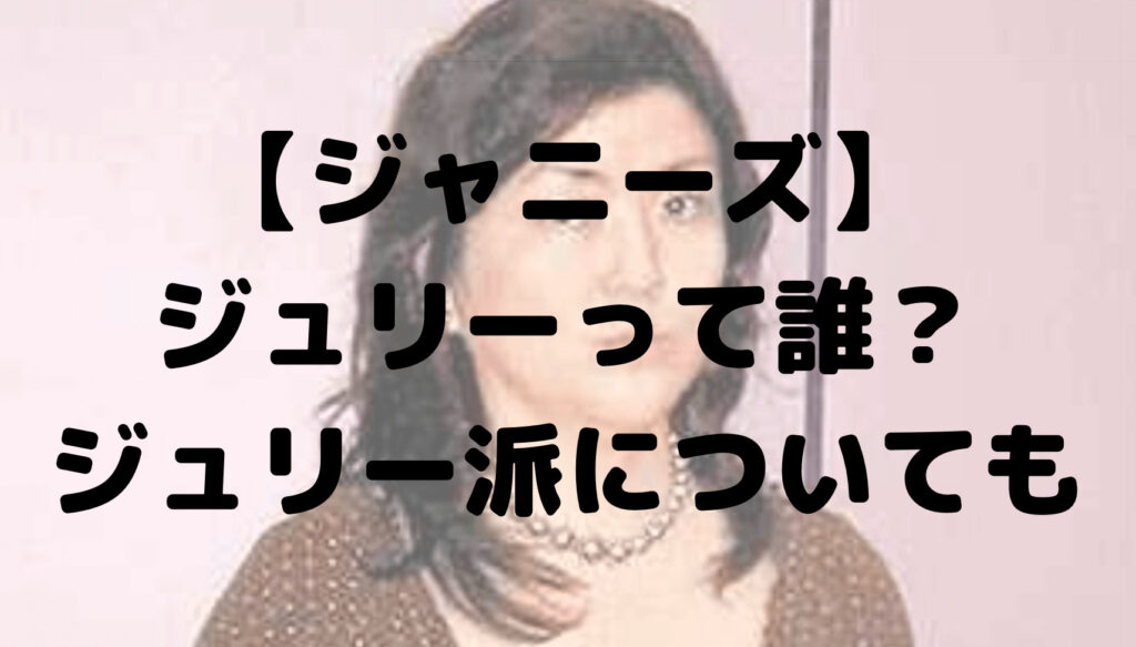 【ジャニーズ】ジュリーって誰？プロフィールも！ジュリー派って何？