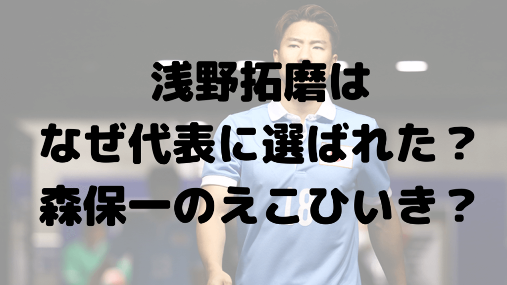 浅野拓磨はなぜ代表に選ばれた？森監督のえこひいき？選出理由を調査！