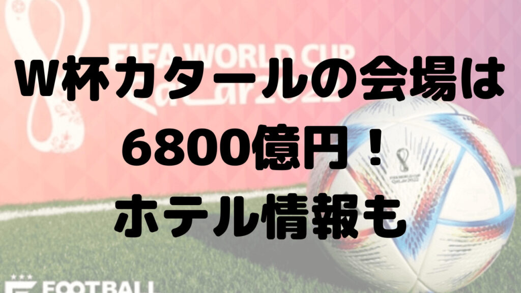 W杯のカタール会場は建設費6800億円！会場の設備やホテルは？