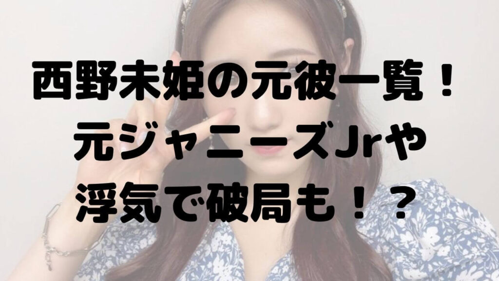 西野未姫の元彼一覧！過去の恋愛では浮気で破局？好きなタイプも！