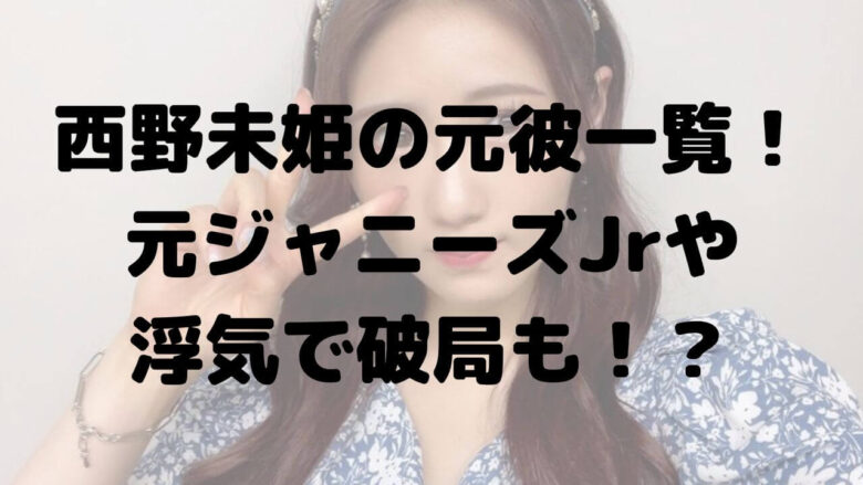 西野未姫の元彼一覧！過去の恋愛では浮気で破局？好きなタイプも！