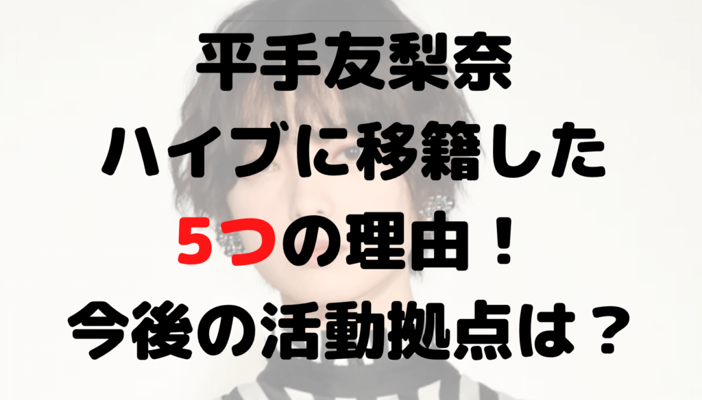 平手友梨奈がハイブに移籍した5つの理由！今後の活動は？日本？韓国？