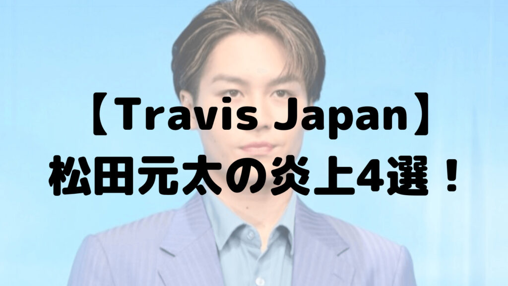 Travis Japan松田元太の炎上4選！山田涼介のモノマネなど