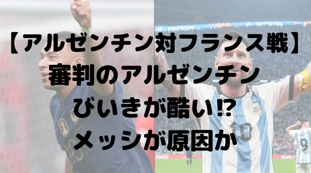 アルゼンチン対フランス戦は審判のアルゼンチンびいきが酷い⁉︎メッシが原因か