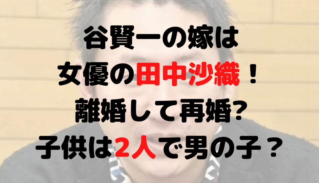 谷賢一の嫁は女優の田中沙織！離婚して再婚?子供は2人で男の子？