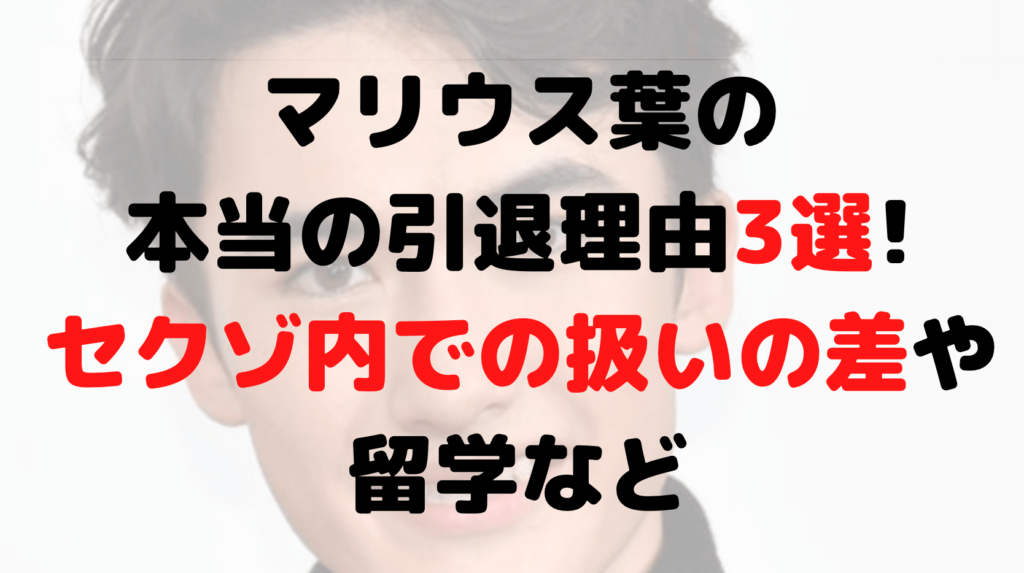 マリウス葉の本当の引退理由3選!セクゾ内での扱いの差や留学など