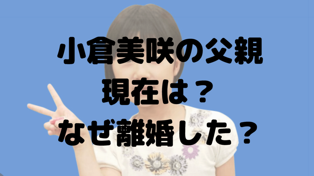 小倉美咲の父親の現在は？なぜ離婚した？職業は警察官だった！