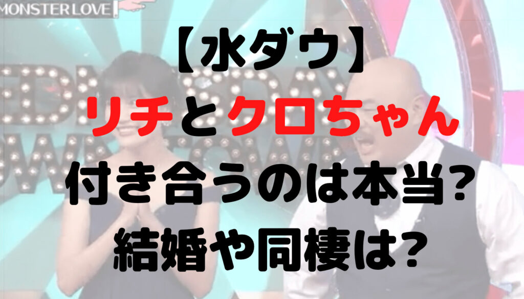 【水ダウ】リチとクロちゃんが付き合うのは本当?結婚や同棲は?