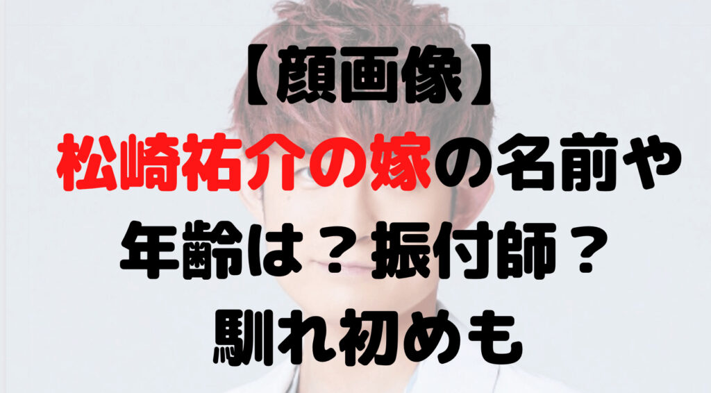 【顔画像】松崎祐介の嫁の名前はや年齢は？振付師？馴れ初めも