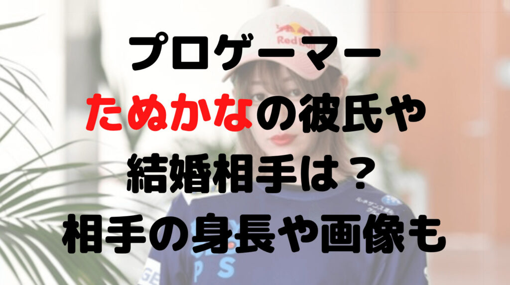 プロゲーマーたぬかなの彼氏や結婚相手は？相手の身長や画像も