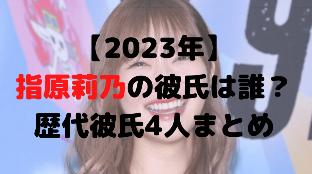 【2023年】指原莉乃の彼氏は誰？歴代彼氏4人についてもまとめ