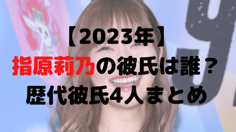 【2023年】指原莉乃の彼氏は誰？歴代彼氏4人についてもまとめ