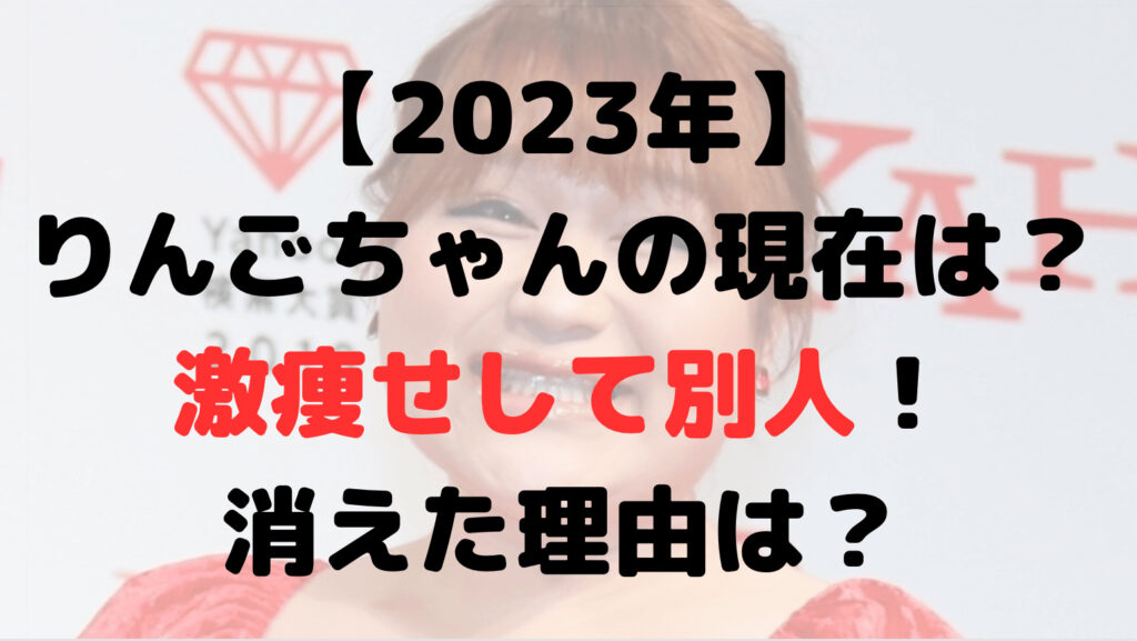 【2023年】りんごちゃんの現在は？激痩せして別人！消えた理由は？