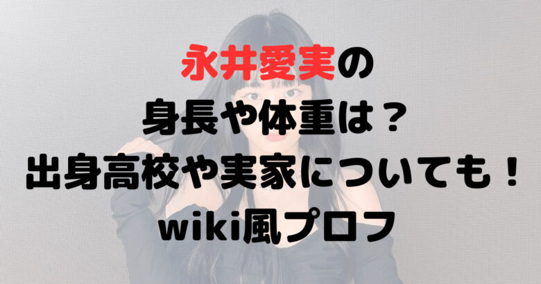 永井愛実の身長や体重は？出身高校や実家についても！wiki風プロフ