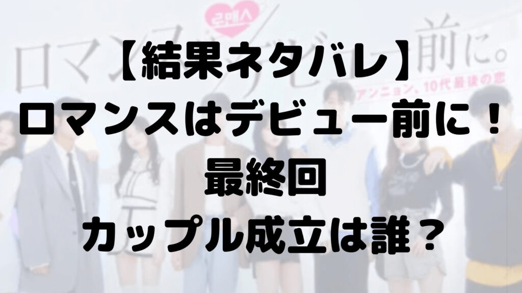 【結果ネタバレ】ロマンスは、デビュー前に！最終回カップル成立は誰？