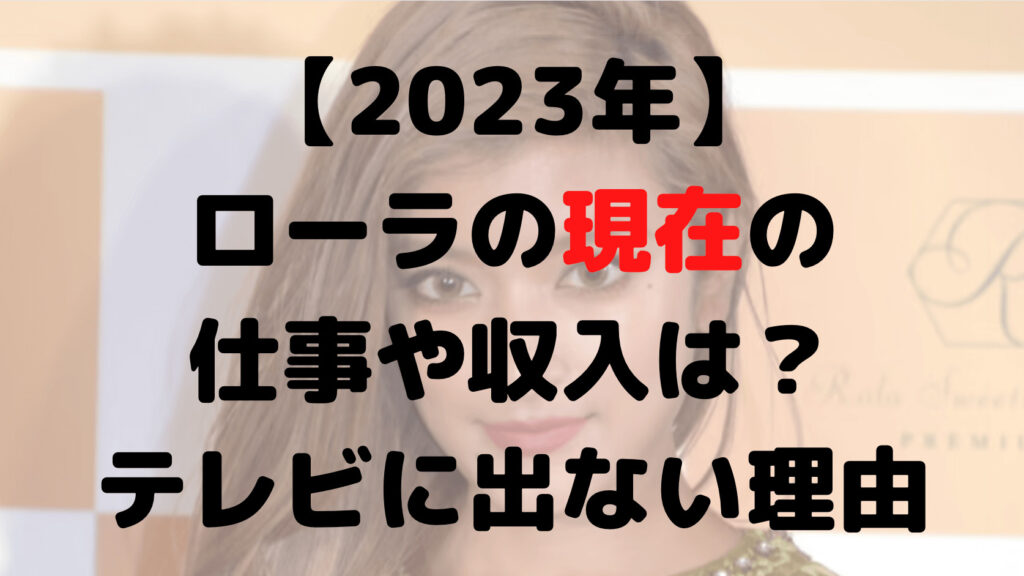 【2023年】ローラの現在の仕事や収入は？テレビに出ない理由は？