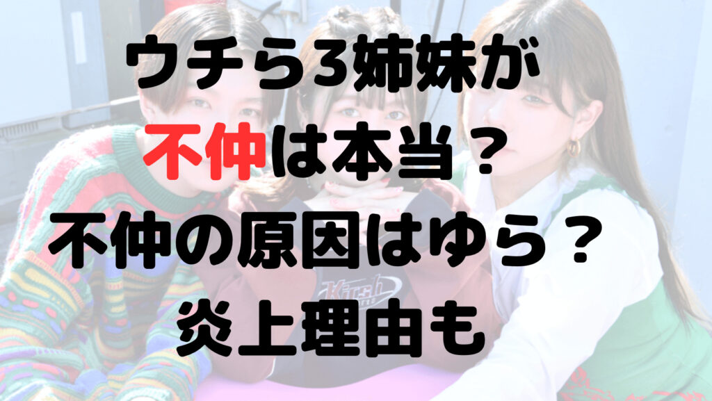 ウチら3姉妹が不仲は本当？不仲の原因はゆら？炎上理由についても