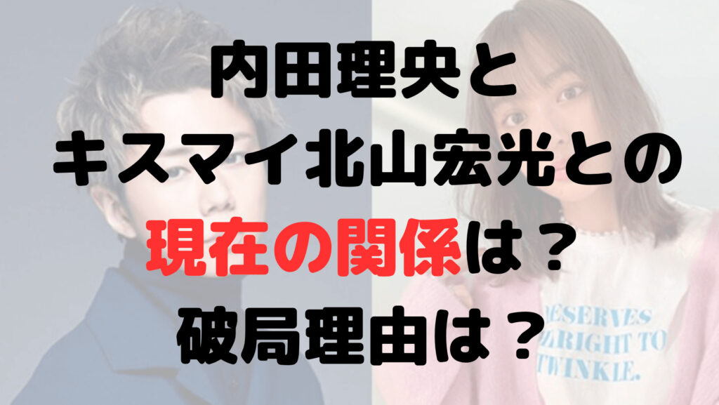 内田理央熱愛！キスマイ北山宏光との現在の関係は？破局理由はなぜ？