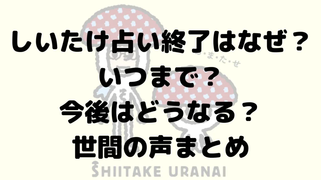 しいたけ占い終了はなぜ？いつまで？今後はどうなる？世間の声まとめ