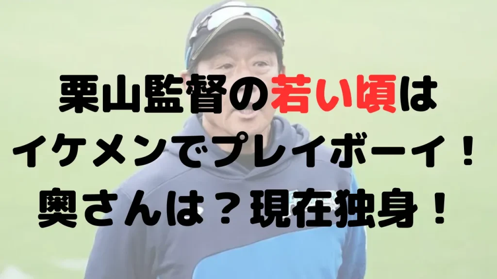 栗山監督の若い頃はイケメンでプレイボーイ！奥さんは？現在独身！