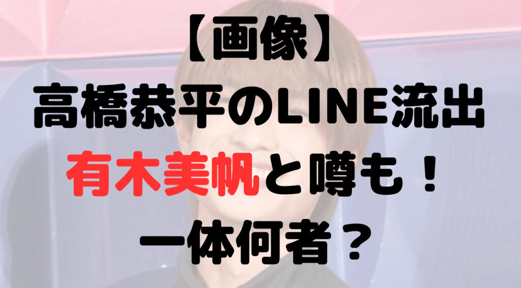 【画像】高橋恭平のLINE流出は誰？有木美帆と噂も！何者？