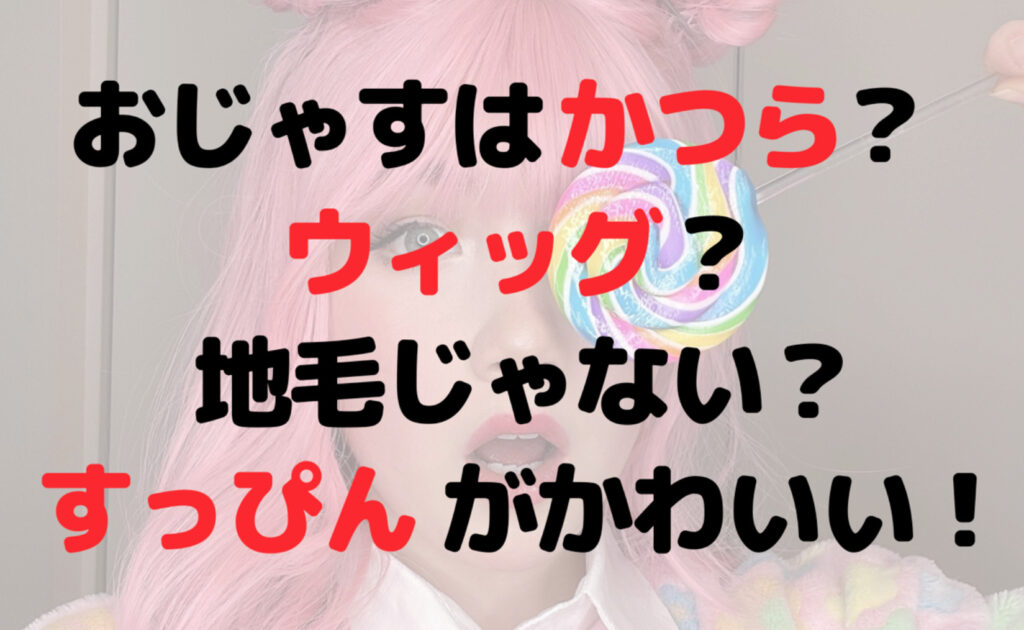 おじゃすはかつら？ウィッグ？地毛じゃない？すっぴんがかわいい！