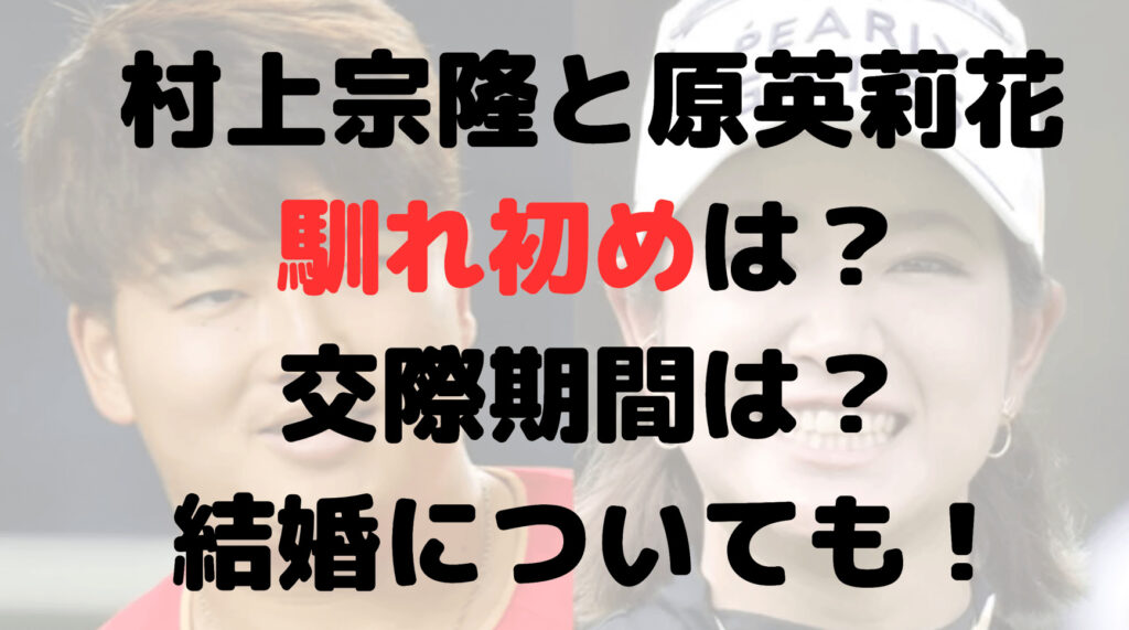 村上宗隆と原英莉花の馴れ初めは？交際期間は？結婚についても！