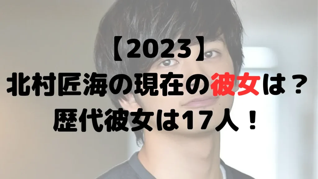 【2023】北村匠海の現在の彼女は？歴代彼女は17人！チッチや吉高由里子