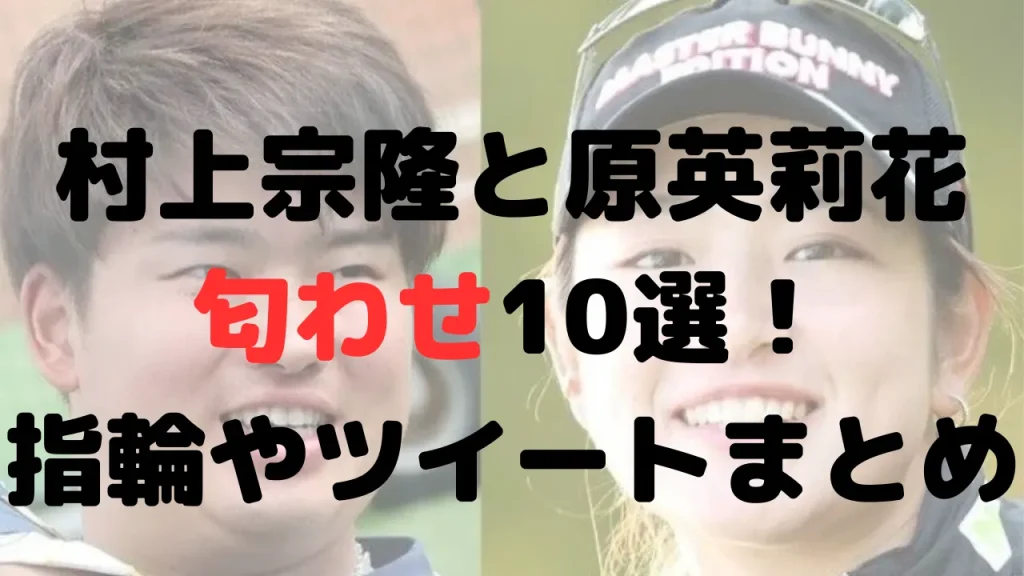 村上宗隆と原英莉花の匂わせ10選！指輪やツイートなど！世間の声まとめ