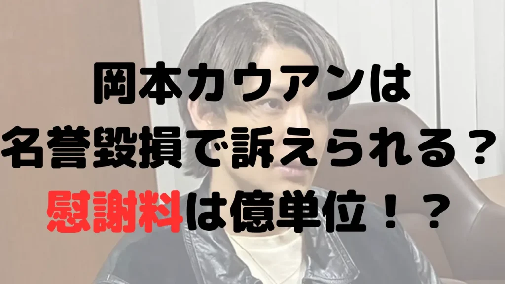 岡本カウアンは名誉毀損で訴えられる？慰謝料は億単位と噂も！？