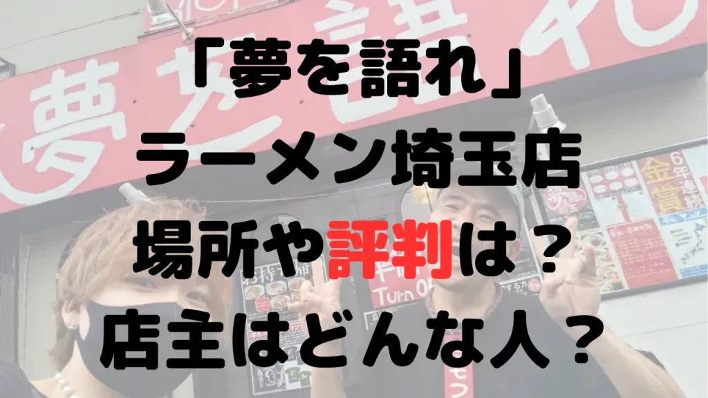 「夢を語れ」ラーメン埼玉店の場所はどこ？店主はどんな人？評判についても調査！