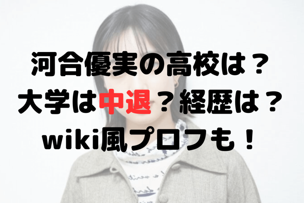 河合優実の高校は？大学は中退？経歴は？wiki風プロフも！