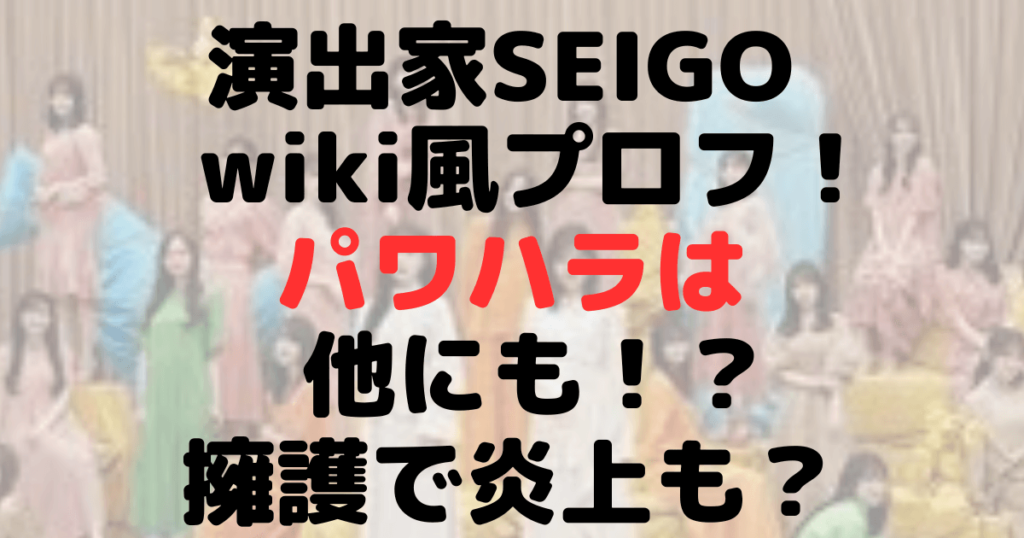 【暴言】演出家SEIGOのwiki風プロフ！パワハラは他にも？擁護で炎上も？