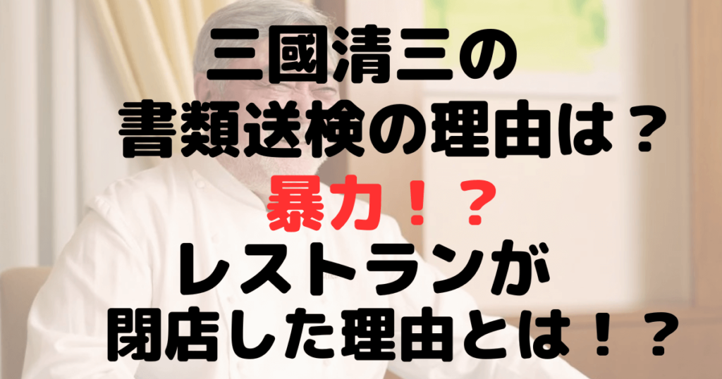 三國清三の書類送検の理由はなぜ？暴力？レストランが閉店した原因だ？