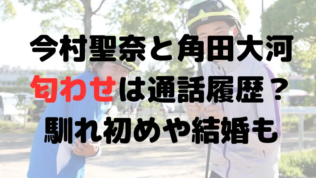 今村聖奈と角田大河の匂わせは？通話履歴？馴れ初めや結婚の可能性は？