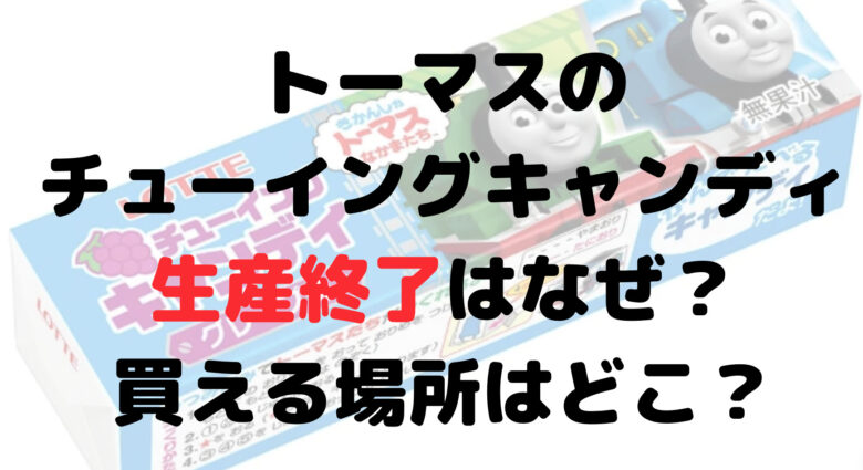 トーマスチューイングキャンディ生産終了はなぜ？買える場所はどこ？