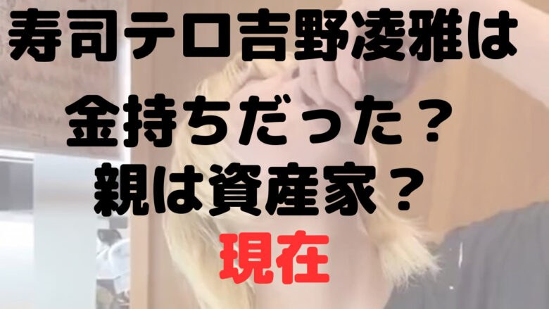 【寿司テロ】吉野凌雅は金持ち？資産家の息子だった？家族と絶縁？