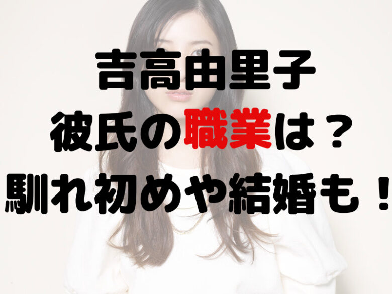 【顔画像】吉高由里子の彼氏の職業は？馴れ初めや結婚の可能性も！
