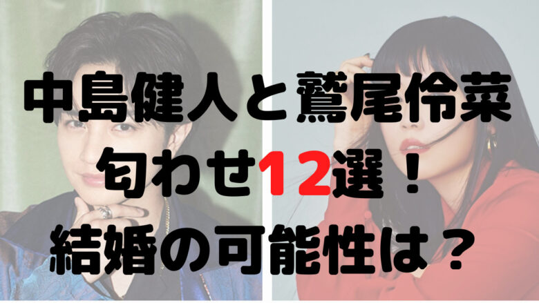 中島健人と鷲尾伶菜の匂わせ9選！結婚の可能性は？ネイルや投稿も！