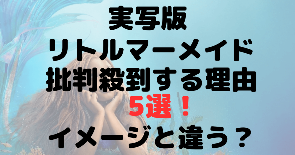 実写版『リトル・マーメイド』に批判殺到する理由5選！イメージ通りではない？