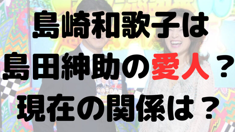 島崎和歌子と島田紳助の関係は？枕営業？現在も関係は続いている？