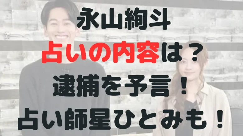 永山絢斗の占いの内容は？女の人によって逮捕？当てたのは星ひとみ？