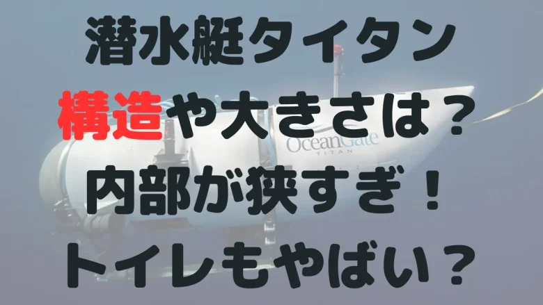 潜水艇タイタンの構造は？内部は狭い？大きさやトイレはどうしてた？