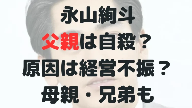 永山絢斗の父親は自殺？原因は経営不振？母親は？兄弟は瑛太！