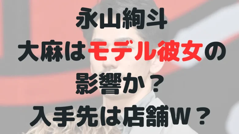 永山絢斗の同棲中・彼女モデル？大麻は彼女の影響？入手したのは店舗W？