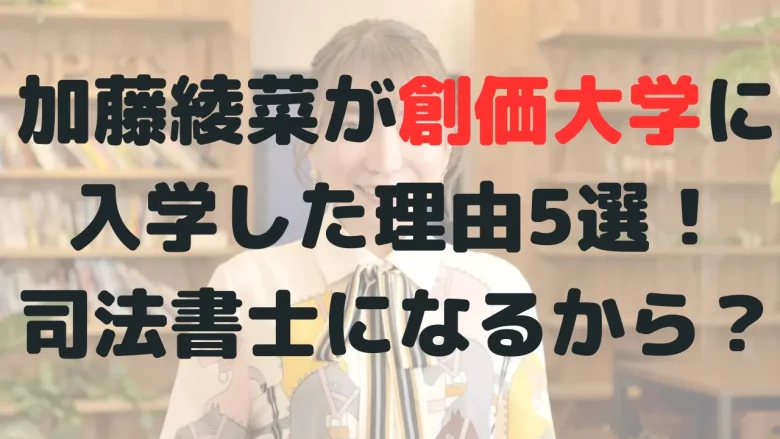 加藤綾菜が創価大学に入学した理由5選！加藤茶の為に司法書士を目指すから！